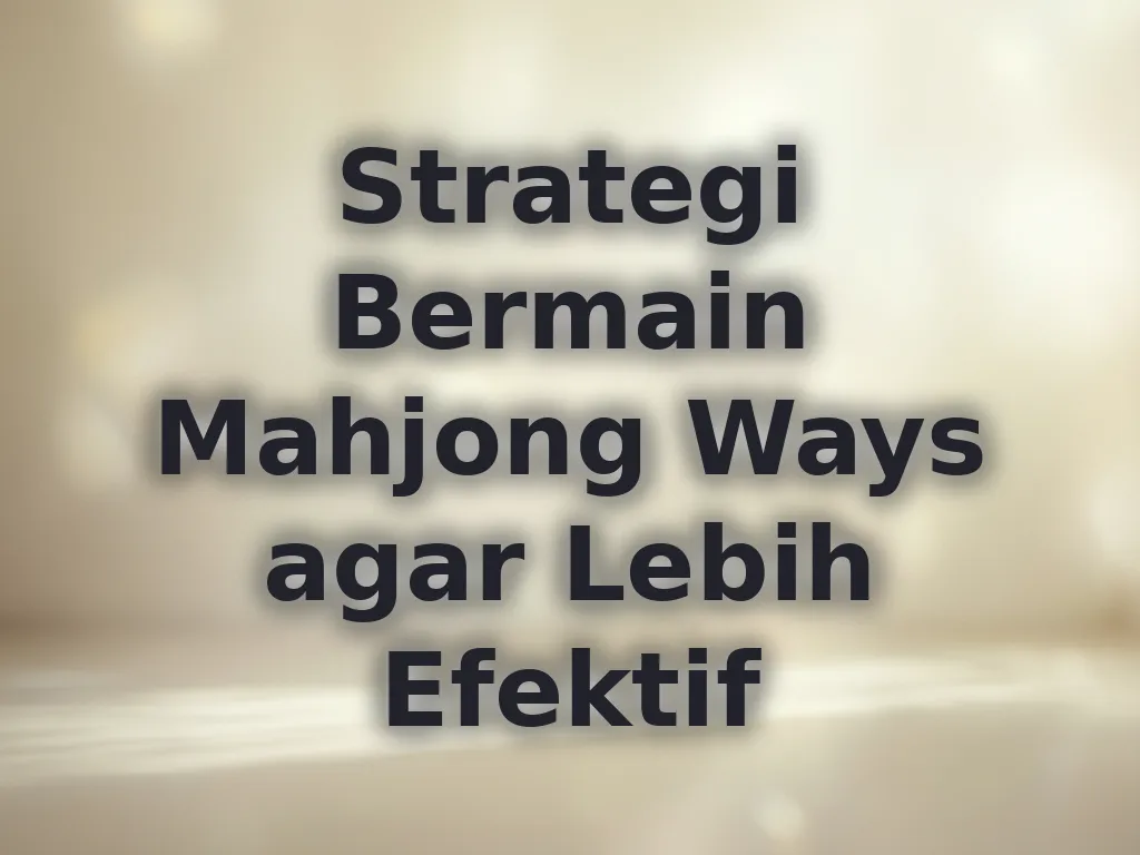 Strategi Bermain Mahjong Ways agar Lebih Efektif