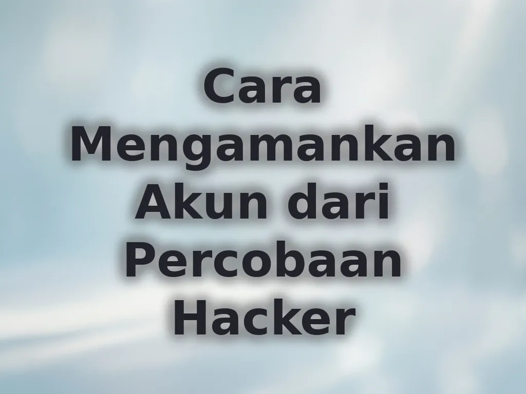 Cara Mengamankan Akun dari Percobaan Hacker